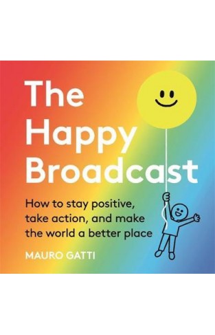  The Happy Broadcast : How to stay positive, take action, and make the world a better place